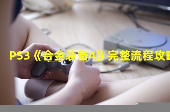 PS3《合金装备4》完整流程攻略