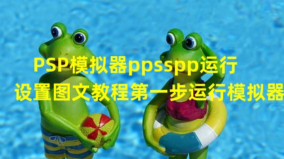 PSP模拟器ppsspp运行设置图文教程第一步运行模拟器