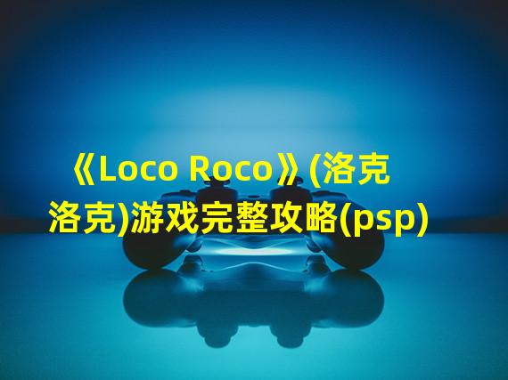 《Loco Roco》(洛克洛克)游戏完整攻略(psp)