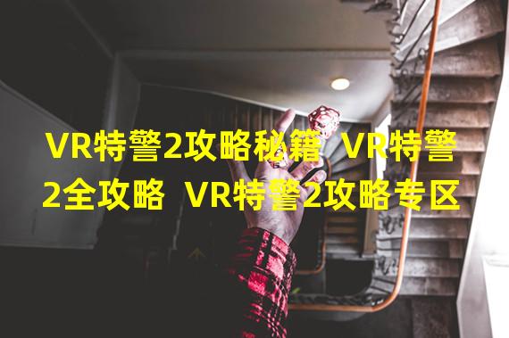 VR特警2攻略秘籍  VR特警2全攻略  VR特警2攻略专区