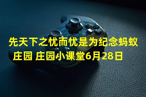 先天下之忧而忧是为纪念蚂蚁庄园 庄园小课堂6月28日