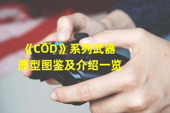 《COD》系列武器原型图鉴及介绍一览