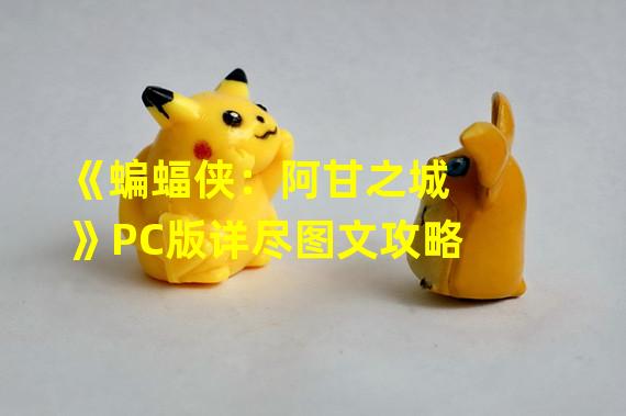 《蝙蝠侠：阿甘之城》PC版详尽图文攻略