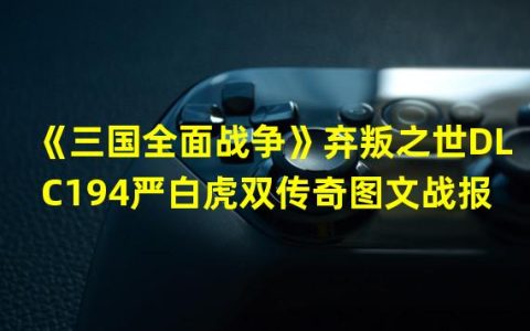 三国全面战争严白虎怎么解锁(《三国全面战争》弃叛之世DLC194严白虎双传奇图文战报)