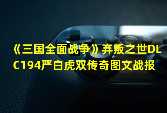 《三国全面战争》弃叛之世DLC194严白虎双传奇图文战报