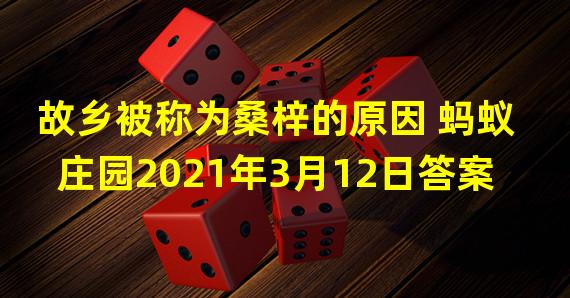 故乡被称为桑梓的原因 蚂蚁庄园2021年3月12日答案