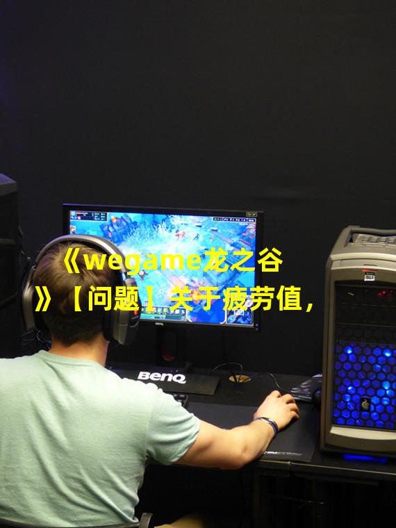 《wegame龙之谷》【问题】关于疲劳值，