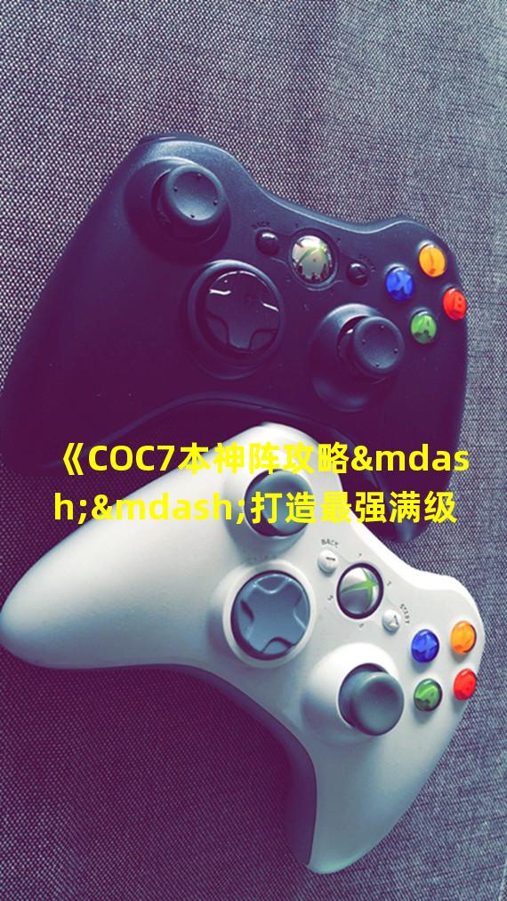 《COC7本神阵攻略——打造最强满级阵型》