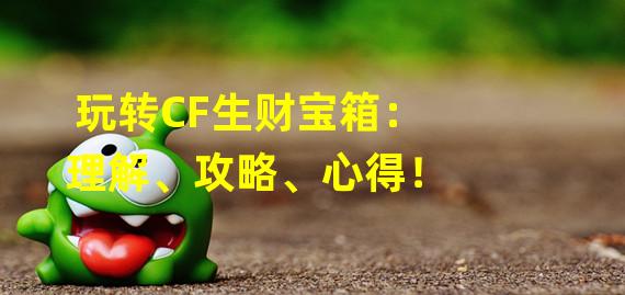 玩转CF生财宝箱：理解、攻略、心得！