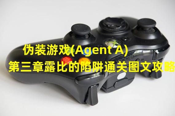 伪装游戏(Agent A)第三章露比的陷阱通关图文攻略