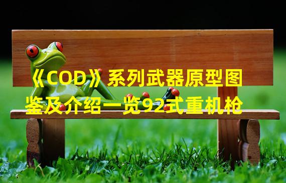 《COD》系列武器原型图鉴及介绍一览92式重机枪