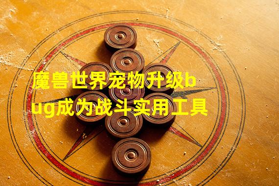 魔兽世界宠物升级bug成为战斗实用工具