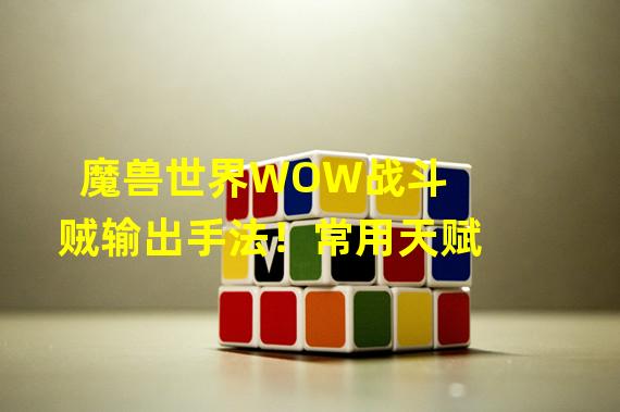 魔兽世界WOW战斗贼输出手法！常用天赋