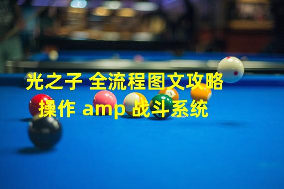 光之子 全流程图文攻略 操作 amp 战斗系统