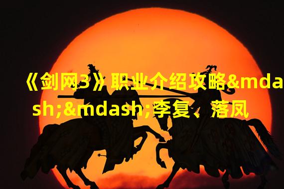 《剑网3》职业介绍攻略——李复、落凤