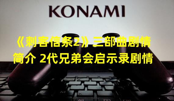 《刺客信条2》三部曲剧情简介 2代兄弟会启示录剧情