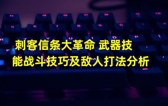 刺客信条大革命 武器技能战斗技巧及敌人打法分析