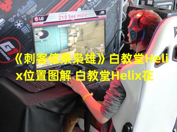 《刺客信条枭雄》白教堂Helix位置图解 白教堂Helix在哪