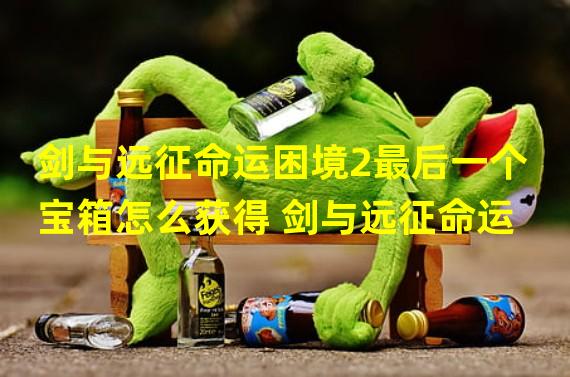 剑与远征命运困境2最后一个宝箱怎么获得 剑与远征命运