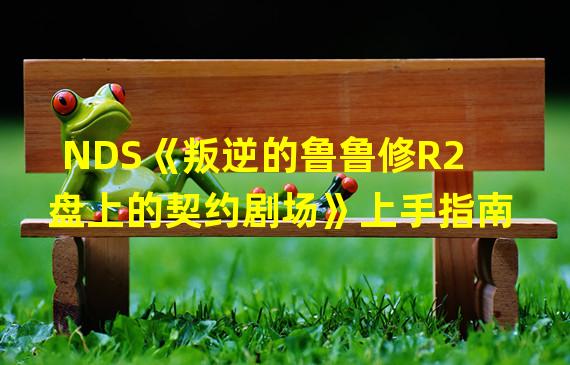 NDS《叛逆的鲁鲁修R2 盘上的契约剧场》上手指南