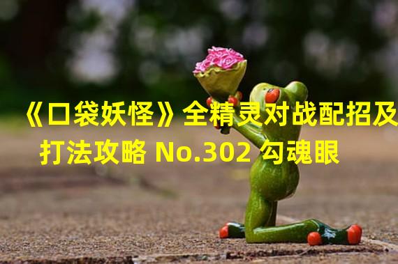 《口袋妖怪》全精灵对战配招及打法攻略 No.302 勾魂眼