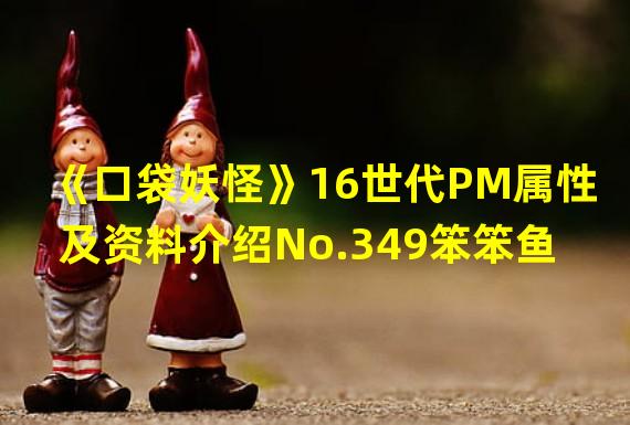 《口袋妖怪》16世代PM属性及资料介绍No.349笨笨鱼