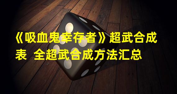 《吸血鬼幸存者》超武合成表  全超武合成方法汇总