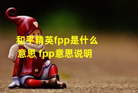 和平精英fpp是什么意思 fpp意思说明