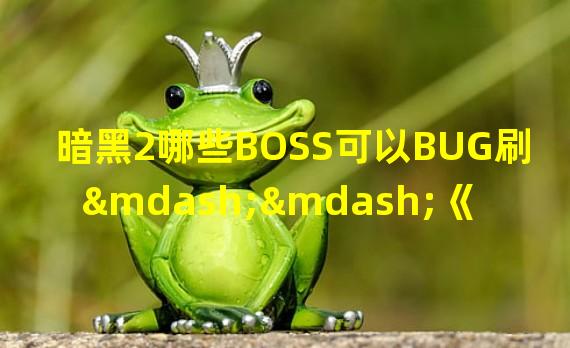 暗黑2哪些BOSS可以BUG刷——《暗黑破坏神2》卡BUG虫方法