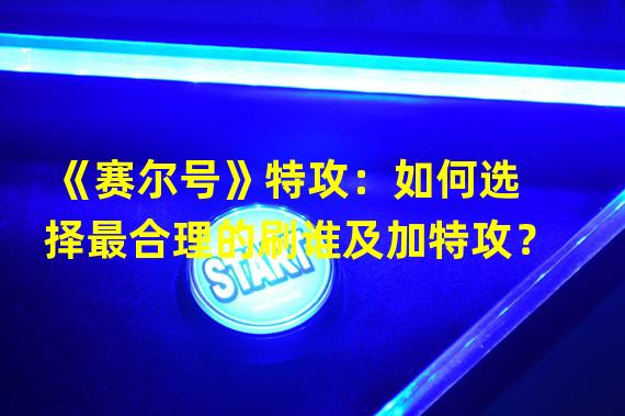 《赛尔号》特攻：如何选择最合理的刷谁及加特攻？