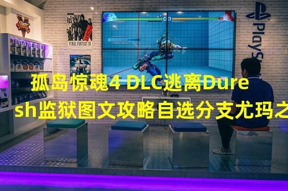 孤岛惊魂4 DLC逃离Duresh监狱图文攻略自选分支尤玛之怒