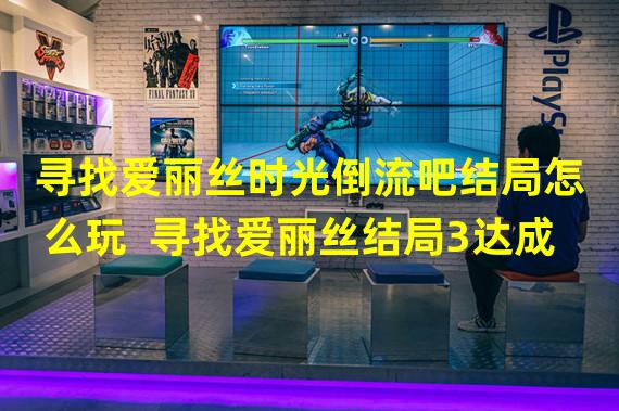 寻找爱丽丝时光倒流吧结局怎么玩  寻找爱丽丝结局3达成