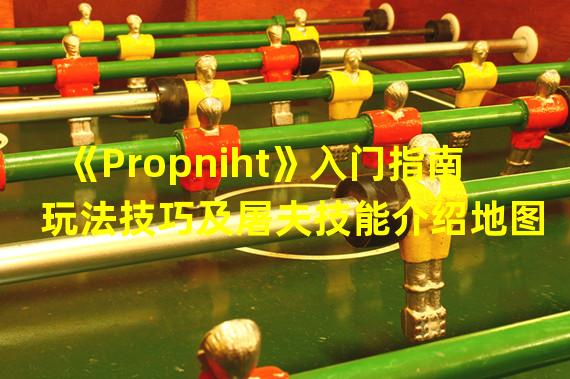 《Propniht》入门指南 玩法技巧及屠夫技能介绍地图