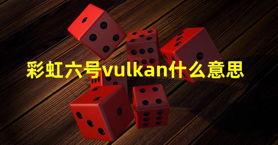 彩虹六号vulkan什么意思