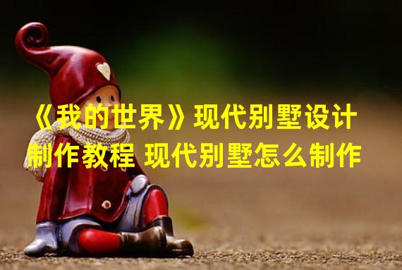 《我的世界》现代别墅设计制作教程 现代别墅怎么制作