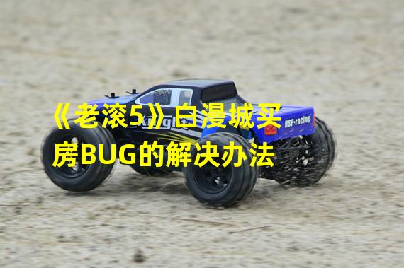 《老滚5》白漫城买房BUG的解决办法