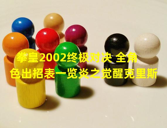 拳皇2002终极对决 全角色出招表一览炎之觉醒克里斯