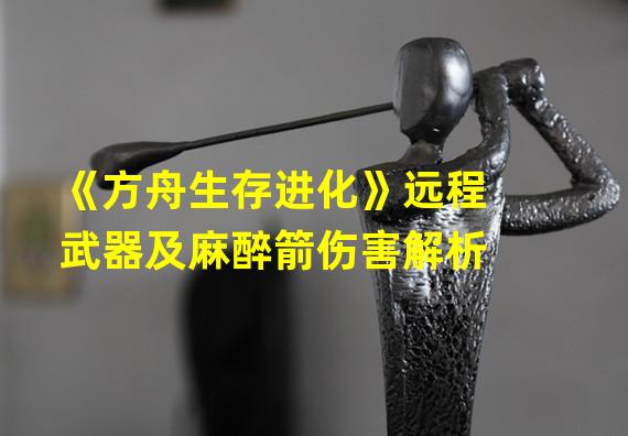 《方舟生存进化》远程武器及麻醉箭伤害解析