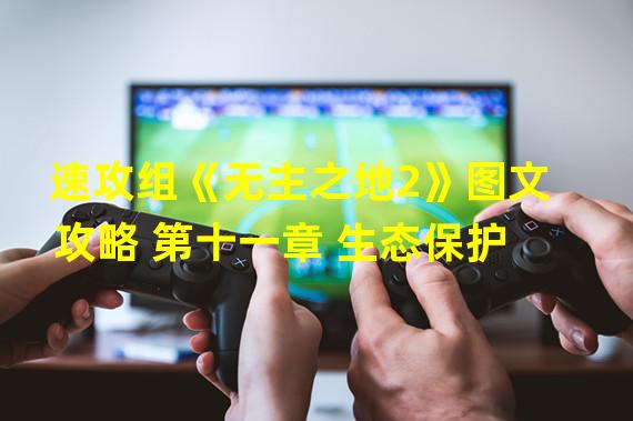 速攻组《无主之地2》图文攻略 第十一章 生态保护