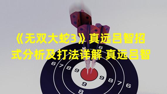 《无双大蛇3》真远吕智招式分析及打法详解 真远吕智