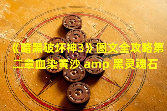 《暗黑破坏神3》图文全攻略第二章血染黄沙 amp 黑灵魂石