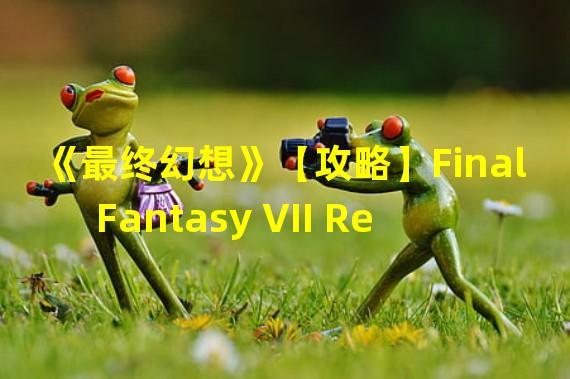 《最终幻想》【攻略】Final Fantasy VII Remake 尤菲