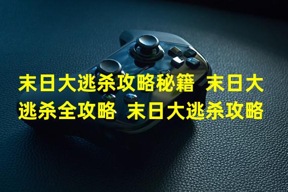 末日大逃杀攻略秘籍  末日大逃杀全攻略  末日大逃杀攻略