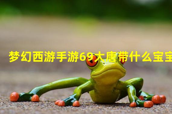 梦幻西游手游69大唐带什么宝宝