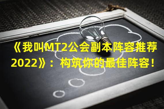 《我叫MT2公会副本阵容推荐 2022》：构筑你的最佳阵容！