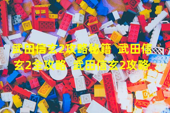 武田信玄2攻略秘籍  武田信玄2全攻略  武田信玄2攻略