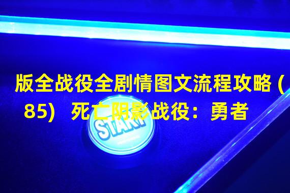 版全战役全剧情图文流程攻略 (85)   死亡阴影战役：勇者无敌