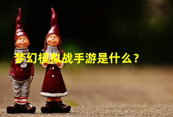 梦幻模拟战手游是什么？