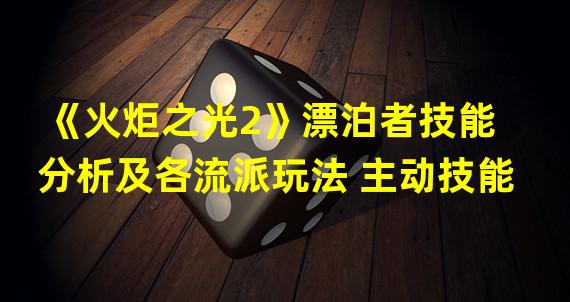 《火炬之光2》漂泊者技能分析及各流派玩法 主动技能