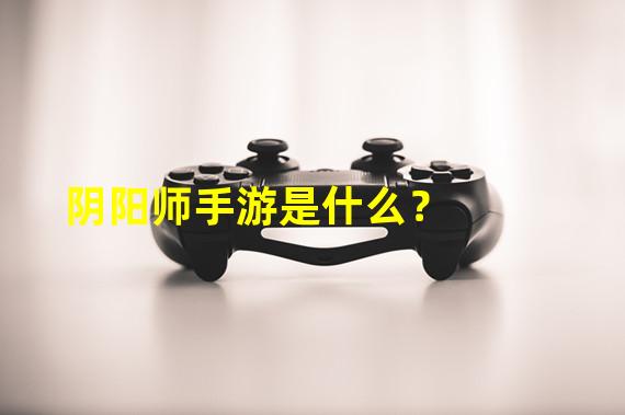 阴阳师手游是什么？